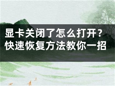 显卡关闭了怎么打开？快速恢复方法教你一招