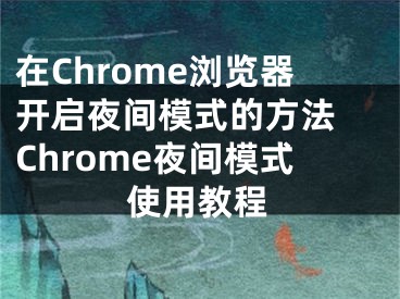 在Chrome浏览器开启夜间模式的方法 Chrome夜间模式使用教程