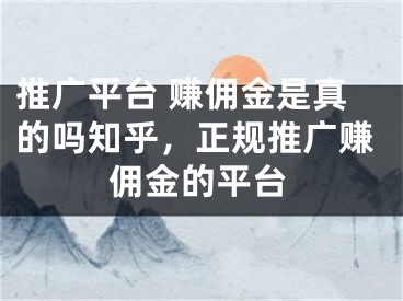 推广平台 赚佣金是真的吗知乎，正规推广赚佣金的平台