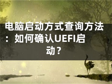 电脑启动方式查询方法：如何确认UEFI启动？