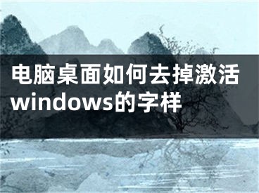 电脑桌面如何去掉激活windows的字样