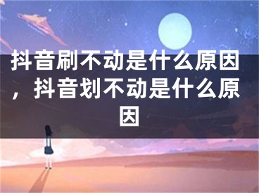 抖音刷不动是什么原因，抖音划不动是什么原因