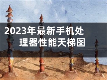 2023年最新手机处理器性能天梯图