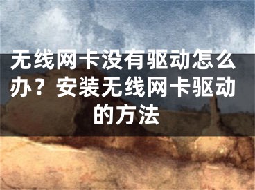 无线网卡没有驱动怎么办？安装无线网卡驱动的方法