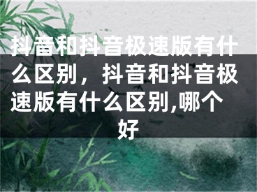 抖音和抖音极速版有什么区别，抖音和抖音极速版有什么区别,哪个好