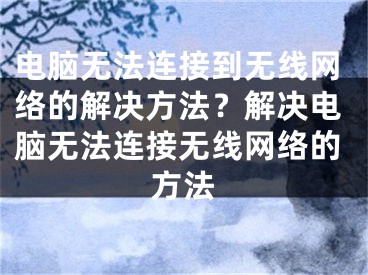 电脑无法连接到无线网络的解决方法？解决电脑无法连接无线网络的方法