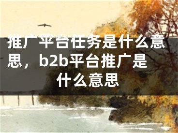推广平台任务是什么意思，b2b平台推广是什么意思