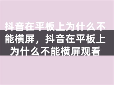 抖音在平板上为什么不能横屏，抖音在平板上为什么不能横屏观看