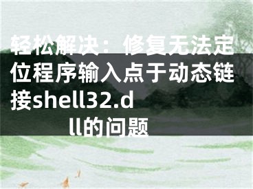 轻松解决：修复无法定位程序输入点于动态链接shell32.dll的问题