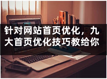 针对网站首页优化，九大首页优化技巧教给你