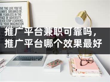 推广平台兼职可靠吗，推广平台哪个效果最好