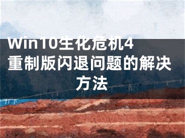 Win10生化危机4重制版闪退问题的解决方法