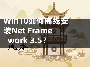 Win10如何离线安装Net Framework 3.5？