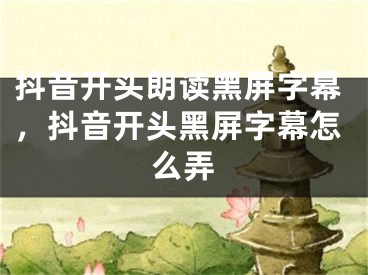 抖音开头朗读黑屏字幕，抖音开头黑屏字幕怎么弄