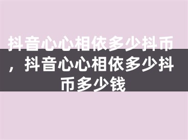 抖音心心相依多少抖币，抖音心心相依多少抖币多少钱