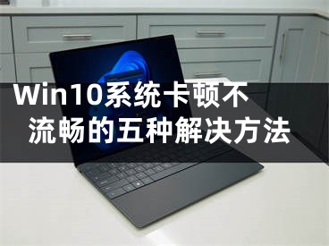 Win10系统卡顿不流畅的五种解决方法