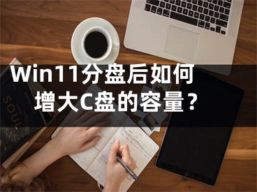 Win11分盘后如何增大C盘的容量？