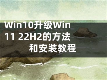 Win10升级Win11 22H2的方法和安装教程