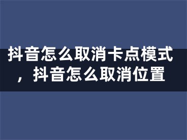 抖音怎么取消卡点模式，抖音怎么取消位置