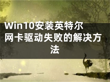 Win10安装英特尔网卡驱动失败的解决方法