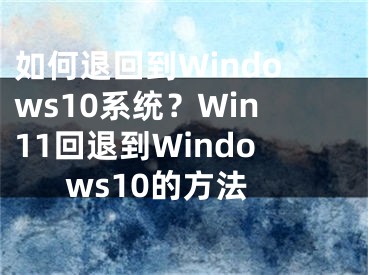 如何退回到Windows10系统？Win11回退到Windows10的方法