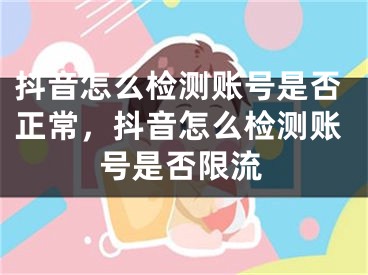 抖音怎么检测账号是否正常，抖音怎么检测账号是否限流