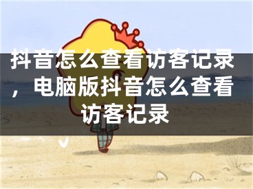 抖音怎么查看访客记录，电脑版抖音怎么查看访客记录