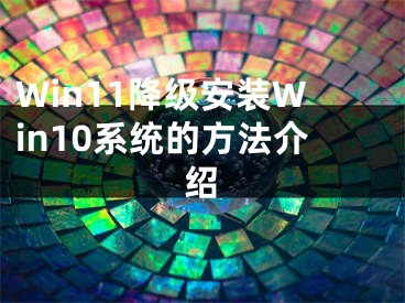 Win11降级安装Win10系统的方法介绍