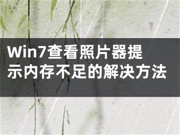 Win7查看照片器提示内存不足的解决方法