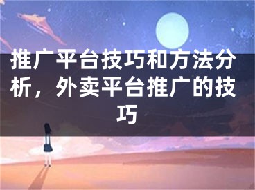 推广平台技巧和方法分析，外卖平台推广的技巧