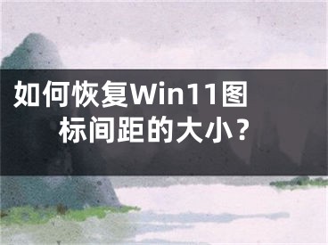 如何恢复Win11图标间距的大小？