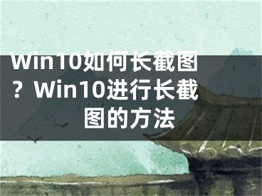 Win10如何长截图？Win10进行长截图的方法