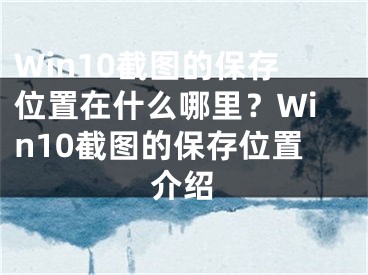 Win10截图的保存位置在什么哪里？Win10截图的保存位置介绍