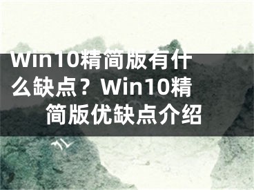 Win10精简版有什么缺点？Win10精简版优缺点介绍