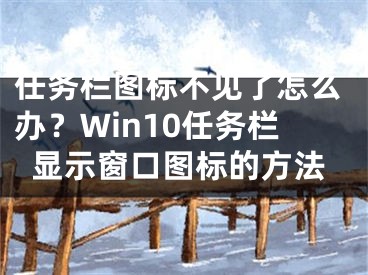 任务栏图标不见了怎么办？Win10任务栏显示窗口图标的方法