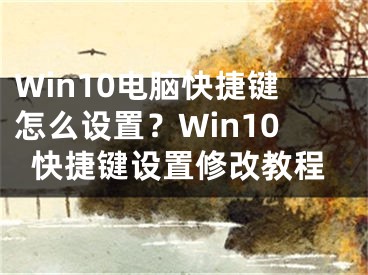 Win10电脑快捷键怎么设置？Win10快捷键设置修改教程