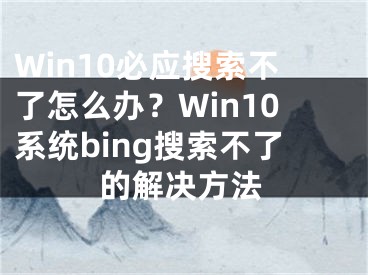 Win10必应搜索不了怎么办？Win10系统bing搜索不了的解决方法