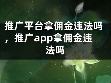 推广平台拿佣金违法吗，推广app拿佣金违法吗