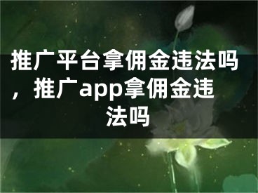 推广平台拿佣金违法吗，推广app拿佣金违法吗 