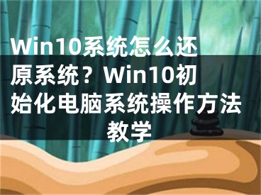 Win10系统怎么还原系统？Win10初始化电脑系统操作方法教学