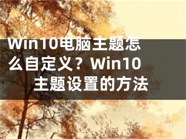 Win10电脑主题怎么自定义？Win10主题设置的方法
