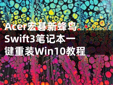 Acer宏碁新蜂鸟 Swift3笔记本一键重装Win10教程