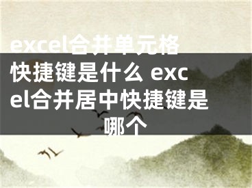 excel合并单元格快捷键是什么 excel合并居中快捷键是哪个