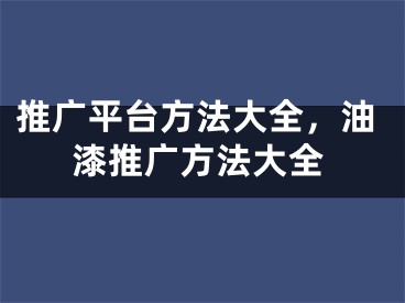 推广平台方法大全，油漆推广方法大全