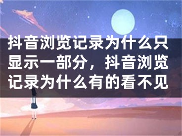 抖音浏览记录为什么只显示一部分，抖音浏览记录为什么有的看不见