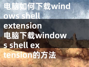 电脑如何下载windows shell extension 电脑下载windows shell extension的方法