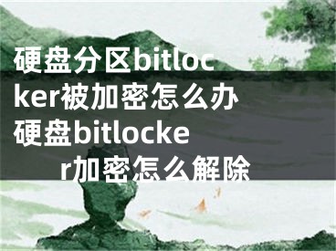 硬盘分区bitlocker被加密怎么办 硬盘bitlocker加密怎么解除