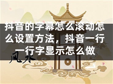 抖音的字幕怎么滚动怎么设置方法，抖音一行一行字显示怎么做