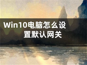 Win10电脑怎么设置默认网关