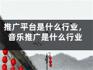 推广平台是什么行业，音乐推广是什么行业